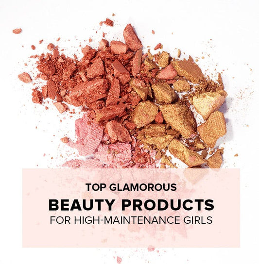 Top Glamorous Beauty Products for High Maintenance Girls